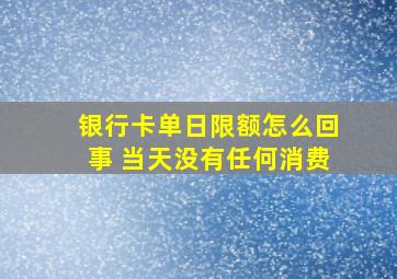 银行卡单日限额怎么回事 当天没有任何消费